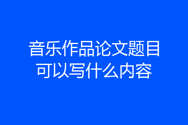 音乐作品论文题目可以写什么内容