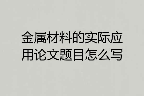 金属材料的实际应用论文题目怎么写