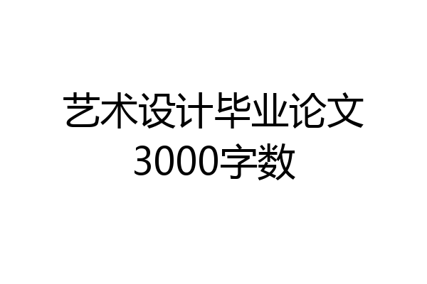 艺术设计毕业论文3000字数