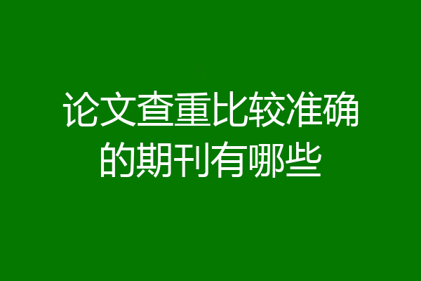 论文查重比较准确的期刊有哪些