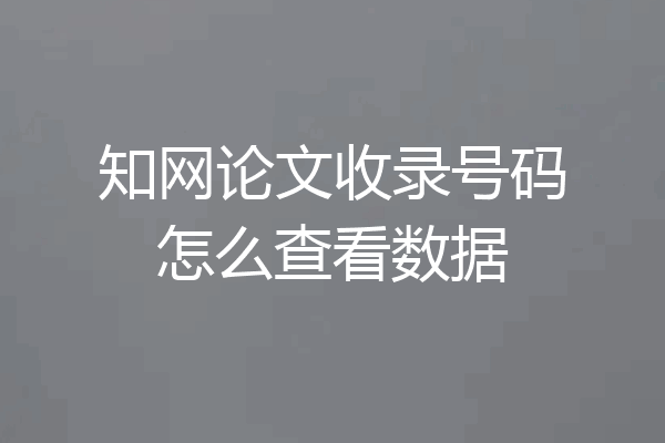 知网论文收录号码怎么查看数据