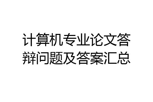 计算机专业论文答辩问题及答案汇总