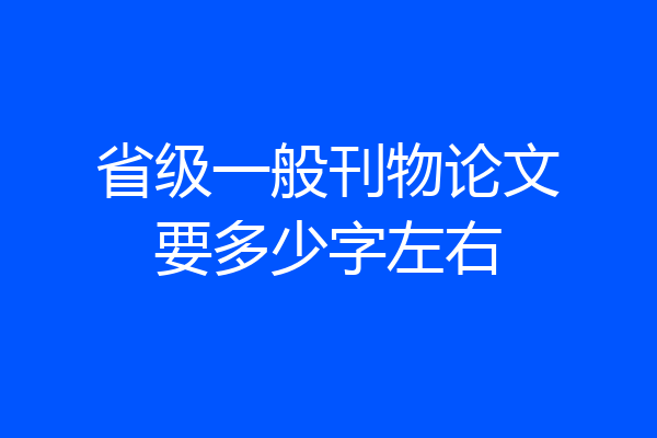 省级一般刊物论文要多少字左右