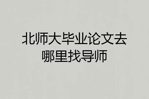 北师大毕业论文去哪里找导师