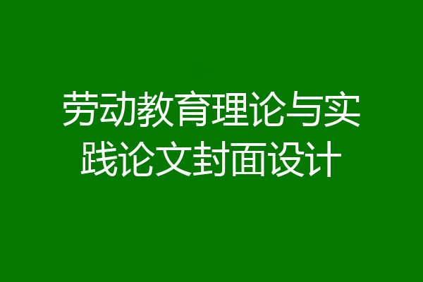 劳动教育理论与实践论文封面设计
