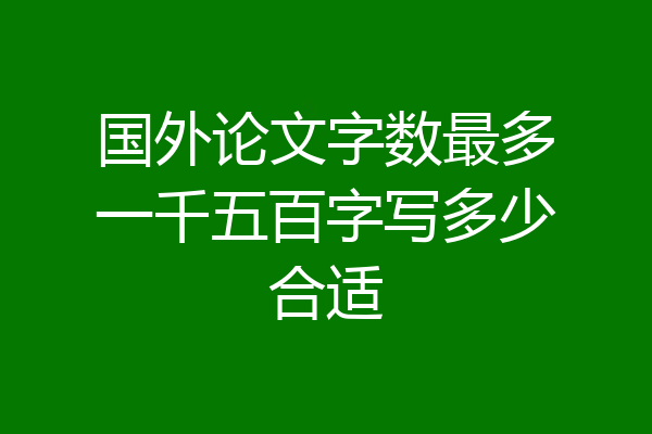 国外论文字数最多一千五百字写多少合适