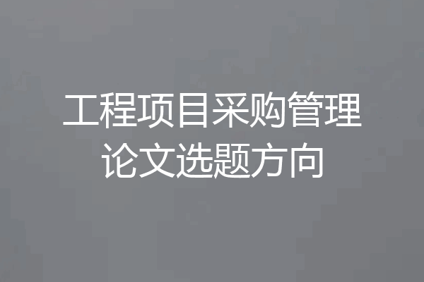 工程项目采购管理论文选题方向