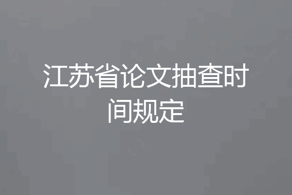 江苏省论文抽查时间规定