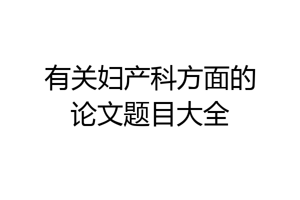 有关妇产科方面的论文题目大全