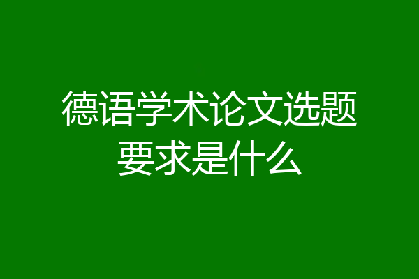 德语学术论文选题要求是什么