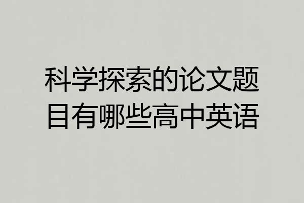 科学探索的论文题目有哪些高中英语