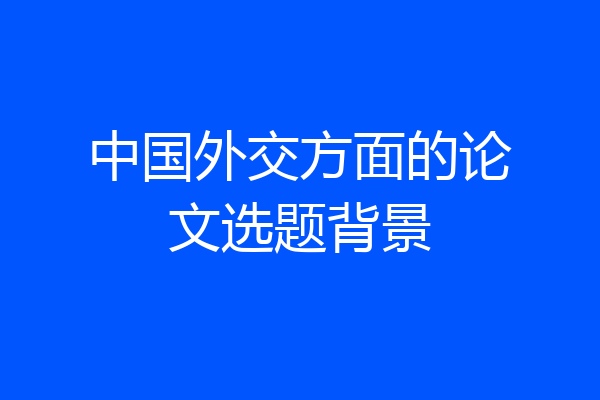 中国外交方面的论文选题背景