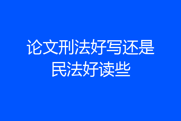 论文刑法好写还是民法好读些