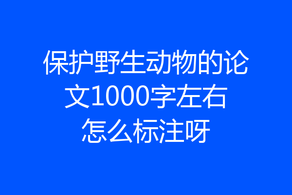保护野生动物的论文1000字左右怎么标注呀