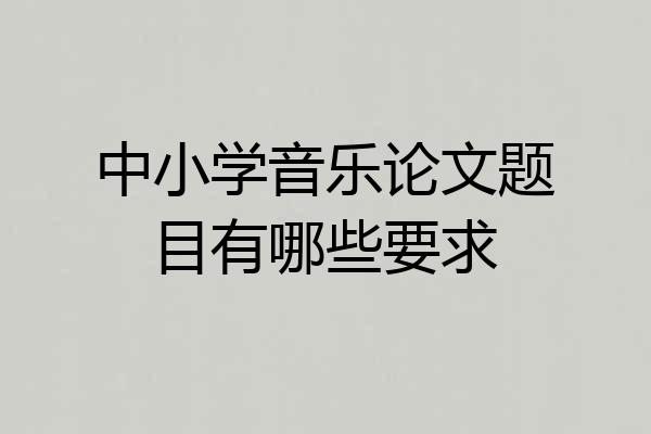中小学音乐论文题目有哪些要求