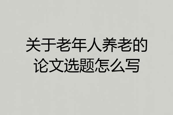 关于老年人养老的论文选题怎么写