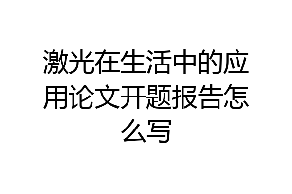 激光在生活中的应用论文开题报告怎么写