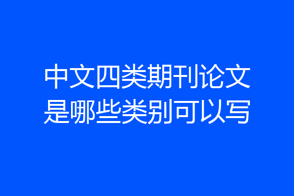 中文四类期刊论文是哪些类别可以写