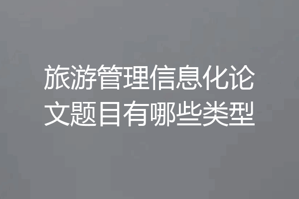 旅游管理信息化论文题目有哪些类型