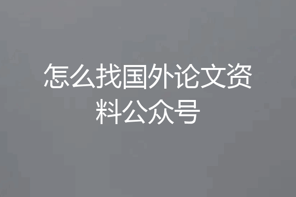 怎么找国外论文资料公众号