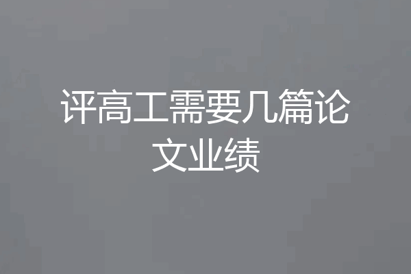 评高工需要几篇论文业绩