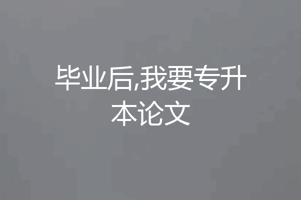 毕业后,我要专升本论文