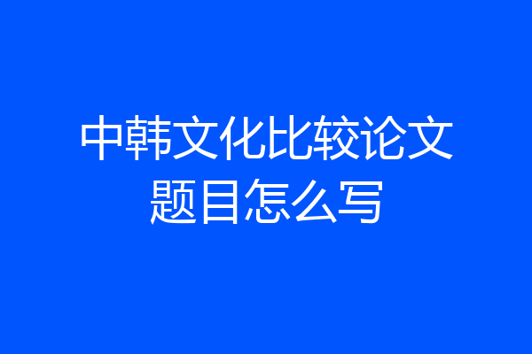 中韩文化比较论文题目怎么写