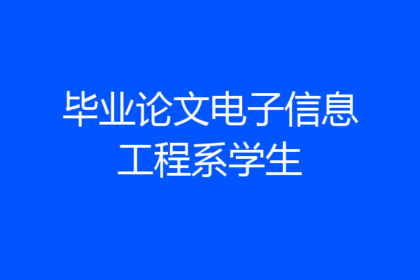 毕业论文电子信息工程系学生