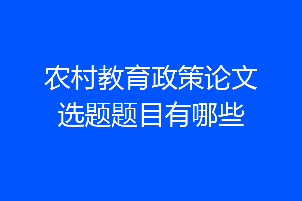 农村教育政策论文选题题目有哪些