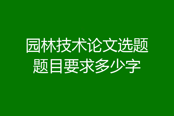 园林技术论文选题题目要求多少字