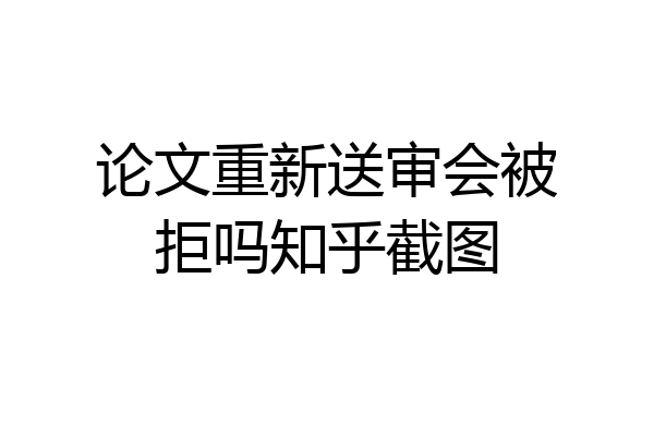 论文重新送审会被拒吗知乎截图
