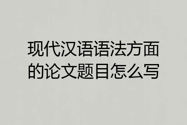 现代汉语语法方面的论文题目怎么写