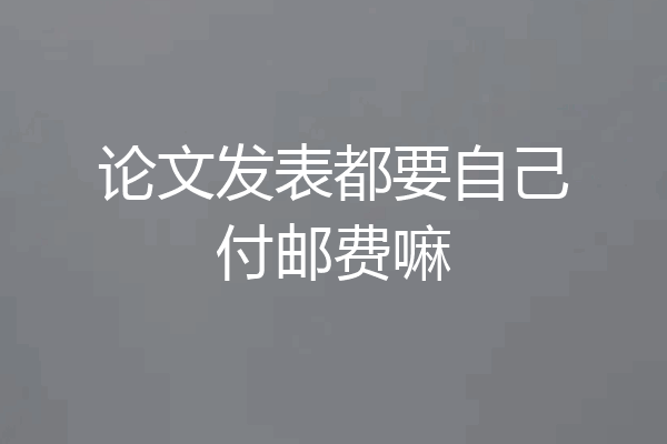 论文发表都要自己付邮费嘛