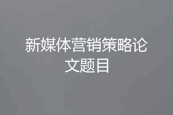 新媒体营销策略论文题目