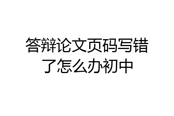 答辩论文页码写错了怎么办初中