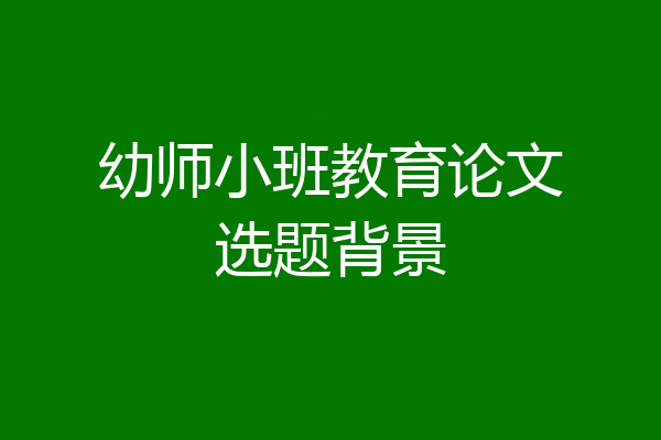 幼师小班教育论文选题背景