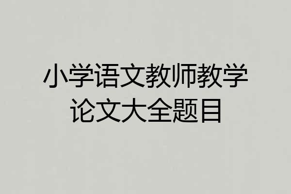 小学语文教师教学论文大全题目