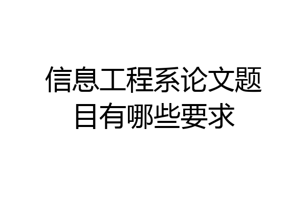 信息工程系论文题目有哪些要求