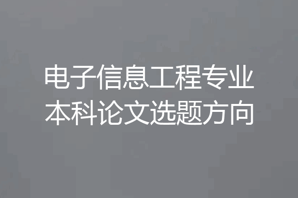 电子信息工程专业本科论文选题方向