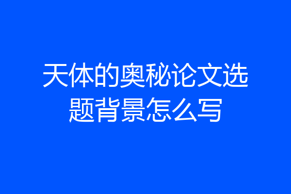 天体的奥秘论文选题背景怎么写