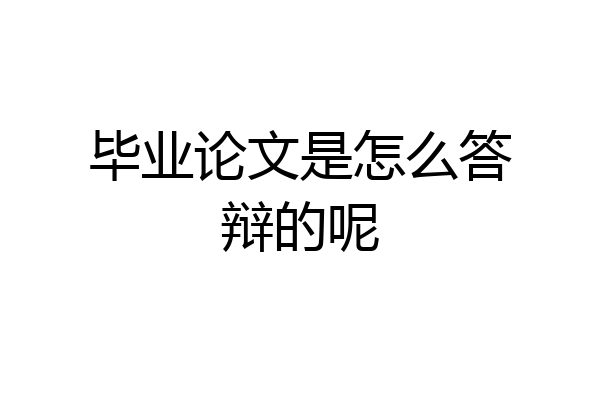 毕业论文是怎么答辩的呢