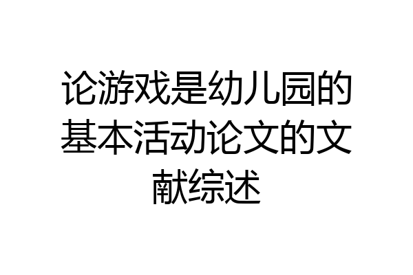 论游戏是幼儿园的基本活动论文的文献综述