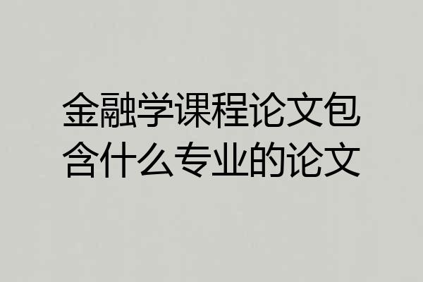 金融学课程论文包含什么专业的论文