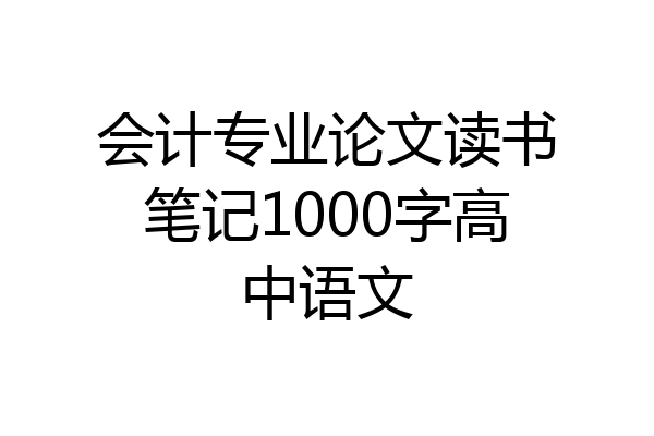 会计专业论文读书笔记1000字高中语文