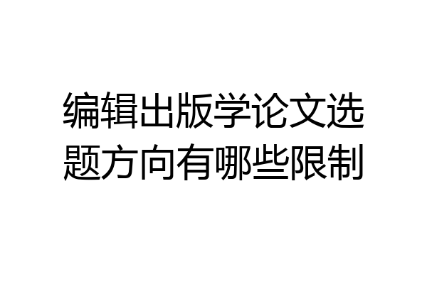 编辑出版学论文选题方向有哪些限制