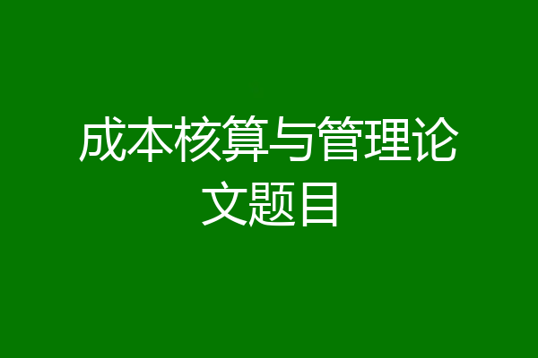 成本核算与管理论文题目