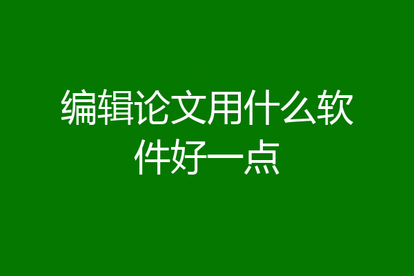 编辑论文用什么软件好一点