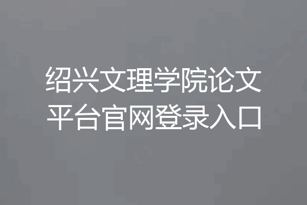 绍兴文理学院论文平台官网登录入口