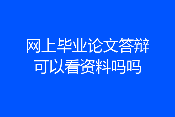 网上毕业论文答辩可以看资料吗吗