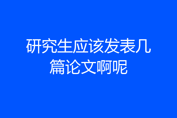 研究生应该发表几篇论文啊呢